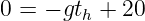 0 = − gth + 20
