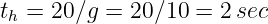 th = 20∕g = 20∕10 =  2sec
