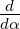 d-
dα