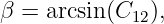 β = arcsin(C12),
