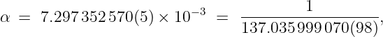                                           1
α  =  7.297352 570(5) × 10− 3 =  -------------------,
                                 137.035 999 070(98)
