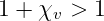 1 + χv >  1
