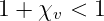 1 + χv <  1
