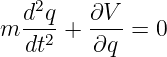   d2q   ∂V
m --2-+ ----= 0
  dt     ∂q

