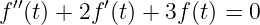 f′′(t) + 2f′(t) + 3f(t) = 0
