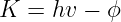 K =  hv − ϕ
