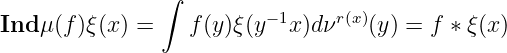                 ∫
Ind μ(f )ξ(x ) =   f (y )ξ(y−1x)dνr(x)(y) = f ∗ ξ(x)
