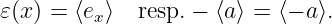 𝜀(x) = ⟨ex⟩  resp.− ⟨a⟩ = ⟨− a⟩.
