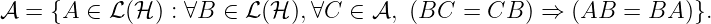 𝒜 = {A  ∈ ℒ (ℋ ) : ∀B ∈ ℒ (ℋ ),∀C  ∈ 𝒜,  (BC  = CB  ) ⇒ (AB  =  BA )}.
