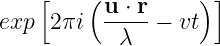     [   ( u-⋅ r    )]
exp  2πi   λ   − vt
