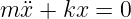 m ¨x + kx =  0
