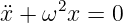¨x + ω2x = 0
