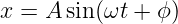 x = A sin(ωt + ϕ)
