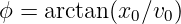 ϕ = arctan(x0∕v0 )
