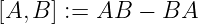 [A,B ] := AB −  BA
