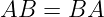AB  = BA
