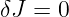 δJ =  0
