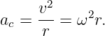       v2-   2
ac =  r  = ω r.
