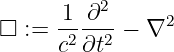       1  ∂2
□  :=  -2--2-− ∇2
      c ∂t
