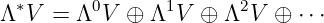 Λ ∗V = Λ0V  ⊕ Λ1V  ⊕ Λ2V  ⊕ ⋅ ⋅⋅
