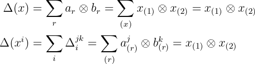         ∑             ∑
Δ (x) =     a ⊗  b =     x   ⊗ x    = x   ⊗ x
             r    r       (1)    (2)    (1)   (2)
        ∑r        ∑   (x)
Δ (xi) =     Δjk =     aj  ⊗ bk(r) = x (1) ⊗ x(2)
          i   i    (r) (r)
