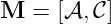 M  =  [𝒜, 𝒞]
