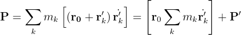      ∑      [           ]   [   ∑        ]
P  =     m   (r  + r′)r˙′  =   r     m  ˙r′ +  P′
           k   0    k  k       0      k k
      k                          k
