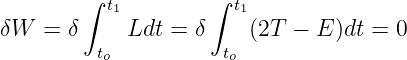         ∫           ∫
          t1          t1
δW  =  δ    Ldt =  δ    (2T − E )dt = 0
         to          to

