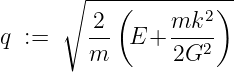       ∘  ---------------
           (        2)
q  :=     2-  E + mk---
         m       2G2
