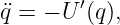        ′
¨q = − U (q),
