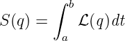        ∫
          b
S(q) =     ℒ(q)dt
        a
