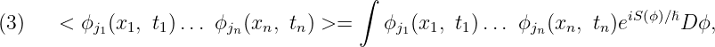                                        ∫
(3)    < ϕj1(x1, t1) ... ϕjn(xn, tn) >=    ϕj1(x1, t1)... ϕjn(xn, tn)eiS(ϕ)∕ℏD ϕ,
