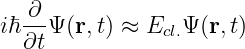 iℏ ∂-Ψ (r,t) ≈ E Ψ (r,t)
  ∂t           cl.

