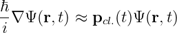 ℏ
--∇ Ψ(r,t) ≈ pcl.(t)Ψ (r,t)
 i
