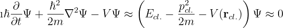                            (                   )
   ∂      ℏ2   2                   p2cl.
ıℏ∂t-Ψ + 2m--∇ Ψ  − V Ψ ≈   Ecl.−  2m-−  V (rcl.)  Ψ  ≈ 0
