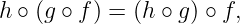 h ∘ (g ∘ f) = (h ∘ g) ∘ f,
