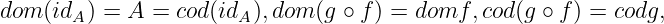 dom (idA) = A =  cod(idA ),dom (g ∘ f ) = domf, cod(g ∘ f ) = codg,
