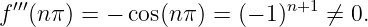 f′′′(nπ) = − cos(n π) = (− 1 )n+1 ⁄= 0.
