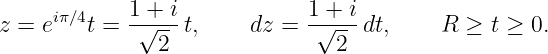      iπ∕4    1 +√-i            1 +√-i
z = e    t =   2  t,    dz =     2 dt,     R ≥ t ≥ 0.

