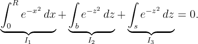 ∫ R           ∫          ∫
    e−x2 dx+    e−z2 dz +   e−z2 dz = 0.
 0---  ----    b-- ---    s--  ---
◟    ◝I◜1   ◞   ◟  ◝I◜2   ◞  ◟   ◝I◜3  ◞
