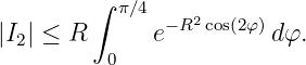         ∫  π∕4
|I| ≤ R       e−R2cos(2φ)dφ.
  2       0
