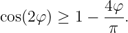               4φ-
cos(2φ) ≥ 1 −  π .
