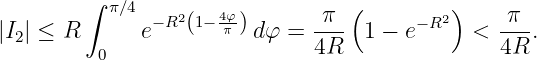        ∫ π∕4 − R2 1− 4φ        π (        2)     π
|I2| ≤ R      e    (  π )dφ =  ---  1 − e−R   <  ---.
         0                    4R                4R
