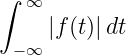 ∫ ∞
    |f(t)|dt
 −∞
