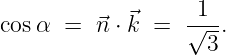             ⃗     -1--
cosα  =  ⃗n ⋅k =   √--.
                   3
