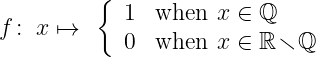          {  1  when  x ∈ ℚ
f : x ↦→
            0  when  x ∈ ℝ\ ℚ
