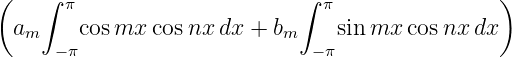 (    ∫                       ∫                   )
       π                        π
  am    cos mx cos nx dx + bm    sinmx  cosnx dx
      −π                       −π