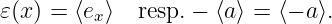 𝜀(x) = ⟨ex⟩  resp.− ⟨a⟩ = ⟨− a⟩.
