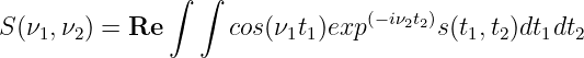                ∫ ∫
                                (−iν2t2)
S (ν1,ν2) = Re       cos(ν1t1)exp      s(t1,t2)dt1dt2
