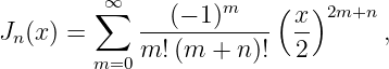          ∑∞    (− 1)m    (x )2m+n
Jn (x) =     ------------ --      ,
         m=0 m! (m + n )! 2
